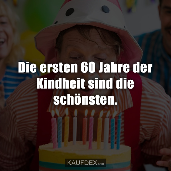 Die ersten 60 Jahre der Kindheit sind die schönsten.