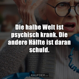Die halbe Welt ist psychisch krank. Die andere Hälfte ist daran schuld.