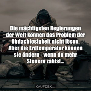Die mächtigsten Regierungen der Welt können das Problem der Obdachlosigkeit nicht lösen. Aber die Erdtemperatur können sie ändern - wenn du mehr Steuern zahlst...