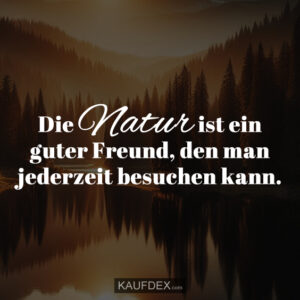Die Natur ist ein guter Freund, den man jederzeit besuchen kann.