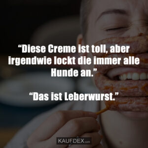 “Diese Creme ist toll, aber irgendwie lockt die immer alle Hunde an.” “Das ist Leberwurst.”