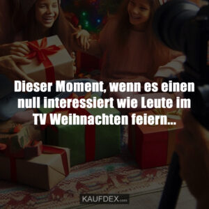 Dieser Moment, wenn es einen null interessiert wie Leute im TV Weihnachten feiern...