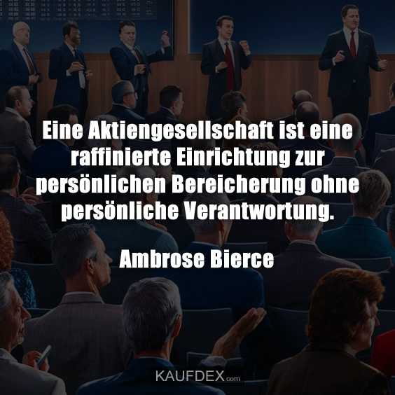 Eine Aktiengesellschaft ist eine raffinierte Einrichtung zur persönlichen Bereicherung ohne persönliche Verantwortung. Ambrose Bierce