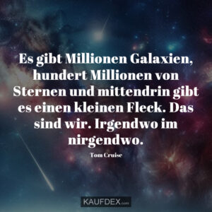 Es gibt Millionen Galaxien, hundert Millionen von Sternen und mittendrin gibt es einen kleinen Fleck. Das sind wir. Irgendwo im nirgendwo.