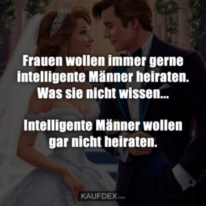 Frauen wollen immer gerne intelligente Männer heiraten. Was sie nicht wissen... Intelligente Männer wollen gar nicht heiraten.