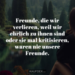Freunde, die wir verlieren, weil wir ehrlich zu ihnen sind oder sie mal kritisieren, waren nie unsere Freunde.