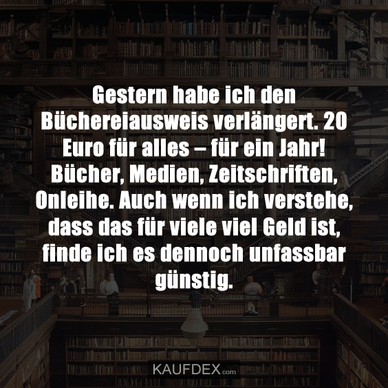 Gestern habe ich den Büchereiausweis verlängert. 20 Euro für alles – für ein Jahr! Bücher, Medien, Zeitschriften, Onleihe. Auch wenn ich verstehe, dass das für viele viel Geld ist, finde ich es dennoch unfassbar günstig.