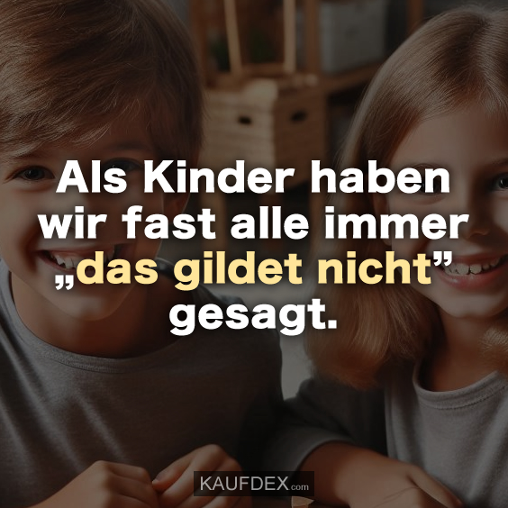 Als Kinder haben wir fast alle immer „das gildet nicht” gesagt.
