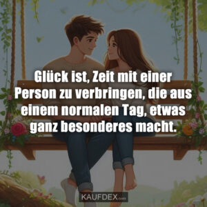 Glück ist, Zeit mit einer Person zu verbringen, die aus einem normalen Tag, etwas ganz besonderes macht.