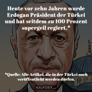Heute vor zehn Jahren wurde Erdogan Präsident der Türkei und hat seitdem zu 100 Prozent supergeil regiert.* *Quelle: Alle Artikel, die in der Türkei noch veröffentlicht werden dürfen.