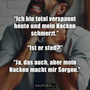 “Ich bin total verspannt heute und mein Nacken schmerzt.” “Ist er steif?” “Ja, das auch, aber mein Nacken macht mir Sorgen.”