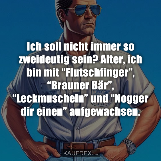 Ich soll nicht immer so zweideutig sein?