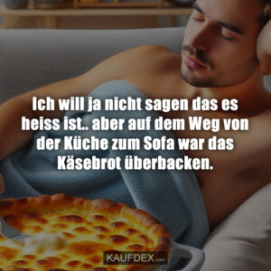 Ich will ja nicht sagen das es heiss ist.. aber auf dem Weg von der Küche zum Sofa war das Käsebrot überbacken.
