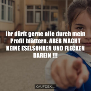 Ihr dürft gerne alle durch mein Profil blättern. ABER MACHT KEINE ESELSOHREN UND FLECKEN DAREIN !!!