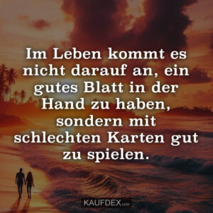 Im Leben kommt es nicht darauf an, ein gutes Blatt in der Hand zu haben, sondern mit schlechten Karten gut zu spielen.