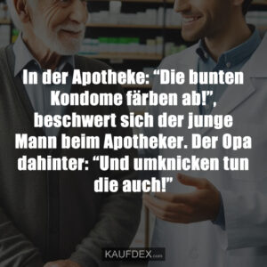 In der Apotheke: “Die bunten Kondome färben ab!”, beschwert sich der junge Mann beim Apotheker. Der Opa dahinter: “Und umknicken tun die auch!”