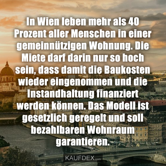 In Wien leben mehr als 40 Prozent aller Menschen in einer gemeinnützigen Wohnung. Die Miete darf darin nur so hoch sein, dass damit die Baukosten wieder eingenommen und die Instandhaltung finanziert werden können. Das Modell ist gesetzlich geregelt und soll bezahlbaren Wohnraum garantieren.
