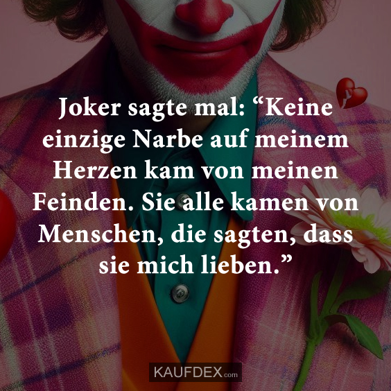 Joker sagte mal: “Keine einzige Narbe auf meinem Herzen kam von meinen Feinden. Sie alle kamen von Menschen, die sagten, dass sie mich lieben.”
