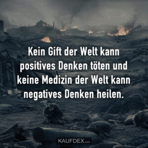 Kein Gift der Welt kann positives Denken töten und keine Medizin der Welt kann negatives Denken heilen.