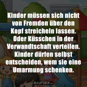 Kinder müssen sich nicht von Fremden über den Kopf streicheln lassen. Oder Küsschen in der Verwandtschaft verteilen. Kinder dürfen selbst entscheiden, wem sie eine Umarmung schenken.
