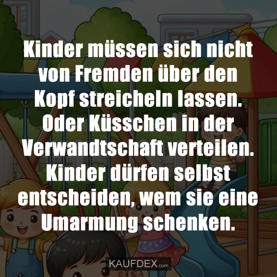 Kinder müssen sich nicht von Fremden über den Kopf streicheln lassen. Oder Küsschen in der Verwandtschaft verteilen. Kinder dürfen selbst entscheiden, wem sie eine Umarmung schenken.