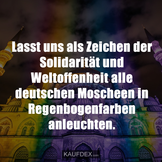 Lasst uns als Zeichen der Solidarität und Weltoffenheit alle deutschen Moscheen in Regenbogenfarben anleuchten.