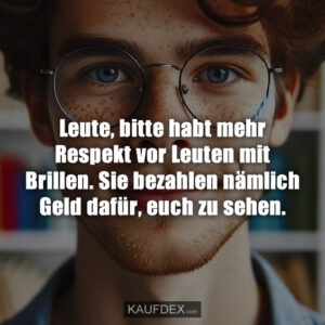 Leute, bitte habt mehr Respekt vor Leuten mit Brillen. Sie bezahlen nämlich Geld dafür, euch zu sehen.