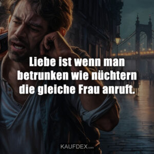 Liebe ist wenn man betrunken wie nüchtern die gleiche Frau anruft.