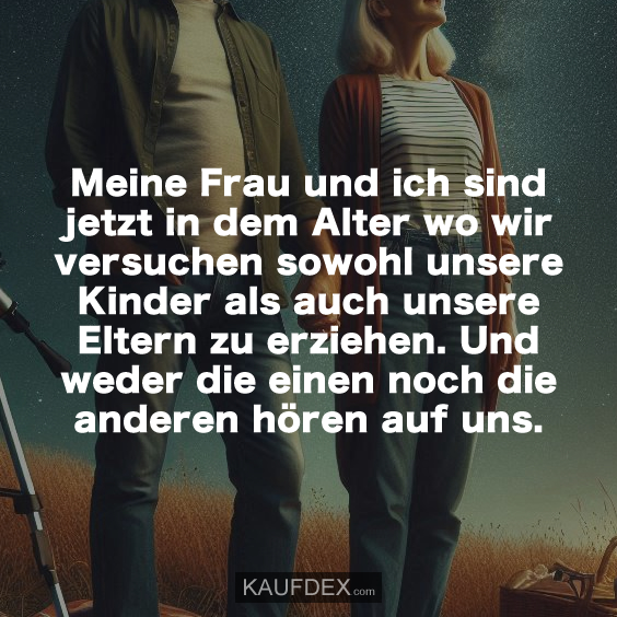 Meine Frau und ich sind jetzt in dem Alter…