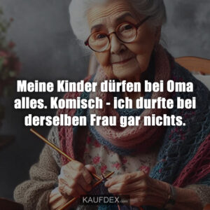 Meine Kinder dürfen bei Oma alles. Komisch - ich durfte bei derselben Frau gar nichts.
