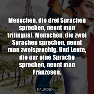 Menschen, die drei Sprachen sprechen, nennt man trilingual. Menschen, die zwei Sprachen sprechen, nennt man zweisprachig. Und Leute, die nur eine Sprache sprechen, nennt man Franzosen.