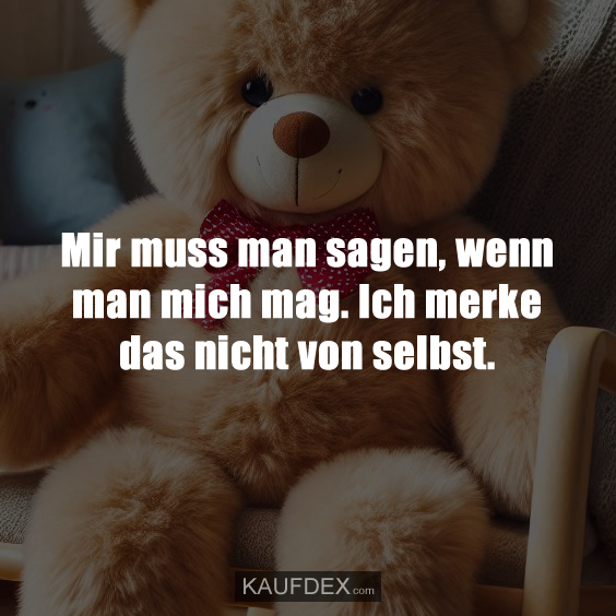 Mir muss man sagen, wenn man mich mag. Ich merke das nicht von selbst.