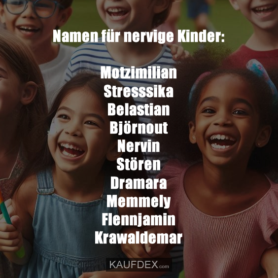 Namen für nervige Kinder: Motzimilian Stresssika Belastian Björnout Nervin Stören Dramara Memmely Flennjamin Krawaldemar