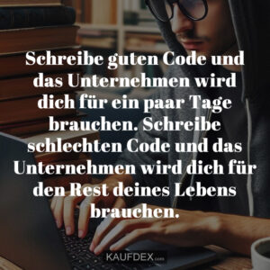 Schreibe guten Code und das Unternehmen wird dich für ein paar Tage brauchen. Schreibe schlechten Code und das Unternehmen wird dich für den Rest deines Lebens brauchen.