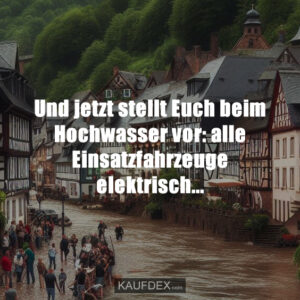 Und jetzt stellt Euch beim Hochwasser vor: alle Einsatzfahrzeuge elektrisch...