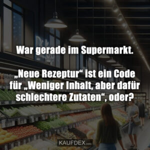 War gerade im Supermarkt. „Neue Rezeptur“ ist ein Code für „Weniger Inhalt, aber dafür schlechtere Zutaten“, oder?