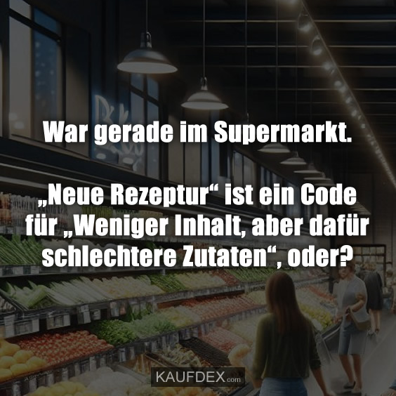 War gerade im Supermarkt. „Neue Rezeptur“ ist ein Code für „Weniger Inhalt, aber dafür schlechtere Zutaten“, oder?
