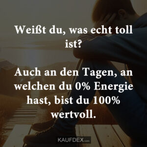 Weißt du, was echt toll ist? Auch an den Tagen, an welchen du 0% Energie hast, bist du 100% wertvoll.
