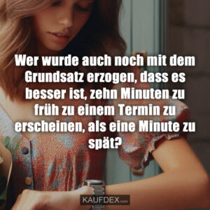 Wer wurde auch noch mit dem Grundsatz erzogen, dass es besser ist, zehn Minuten zu früh zu einem Termin zu erscheinen, als eine Minute zu spät?