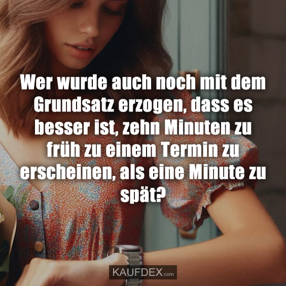 Wer wurde auch noch mit dem Grundsatz erzogen, dass es besser ist, zehn Minuten zu früh zu einem Termin zu erscheinen, als eine Minute zu spät?