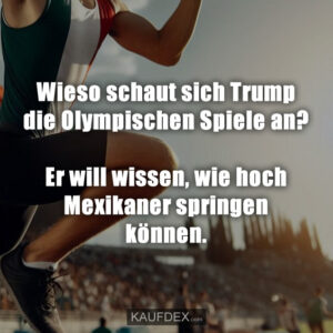 Wieso schaut sich Trump die Olympischen Spiele an? Er will wissen, wie hoch Mexikaner springen können.