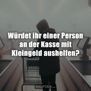 Würdet ihr einer Person an der Kasse mit Kleingeld aushelfen?