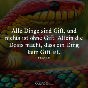 Alle Dinge sind Gift, und nichts ist ohne Gift. Allein die Dosis macht, dass ein Ding kein Gift ist.