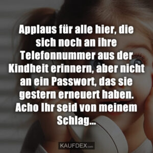 Applaus für alle hier, die sich noch an ihre Telefonnummer aus der Kindheit erinnern, aber nicht an ein Passwort, das sie gestern erneuert haben. Acho Ihr seid von meinem Schlag...