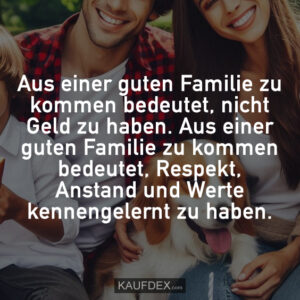 Aus einer guten Familie zu kommen bedeutet, nicht Geld zu haben. Aus einer guten Familie zu kommen bedeutet, Respekt, Anstand und Werte kennengelernt zu haben.