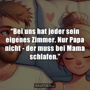 “Bei uns hat jeder sein eigenes Zimmer. Nur Papa nicht - der muss bei Mama schlafen.”