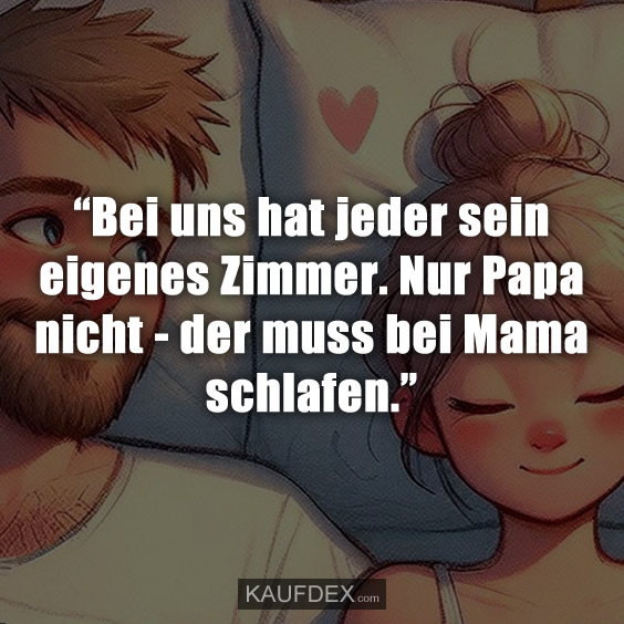 “Bei uns hat jeder sein eigenes Zimmer. Nur Papa nicht - der muss bei Mama schlafen.”