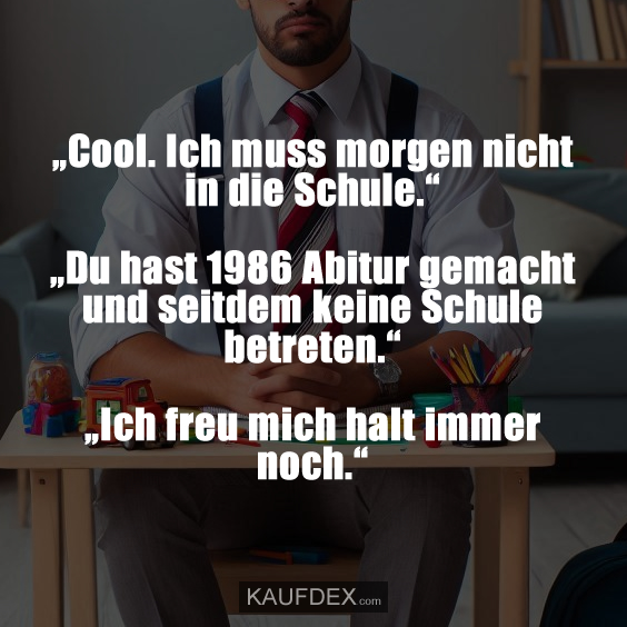 „Cool. Ich muss morgen nicht in die Schule.“