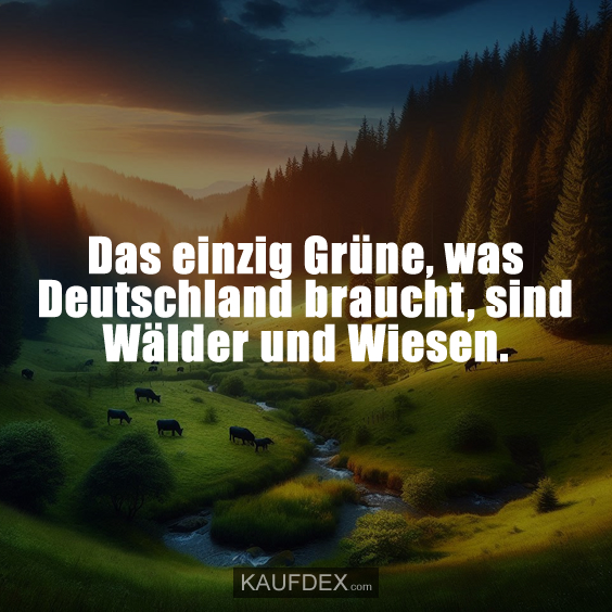 Das einzig Grüne, was Deutschland braucht, sind Wälder und Wiesen.