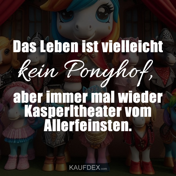 Das Leben ist vielleicht kein Ponyhof, aber immer mal wieder Kasperltheater vom Allerfeinsten.